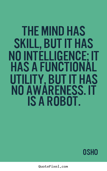 Inspirational quote - The mind has skill, but it has no intelligence; it has a functional..