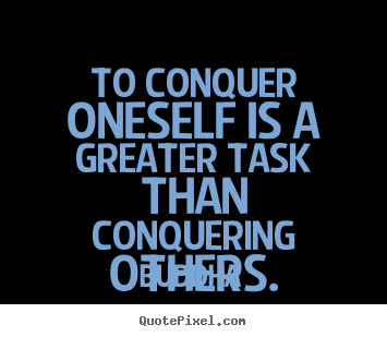 Quote about inspirational - To conquer oneself is a greater task than conquering others.