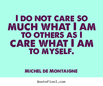 Quotes about inspirational - I do not care so much what i am to others as i care what..