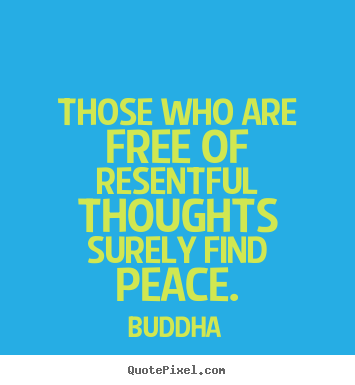 Those who are free of resentful thoughts surely find peace. Buddha top inspirational quotes