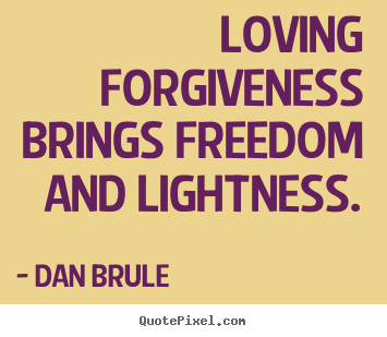 Loving forgiveness brings freedom and lightness. Dan Brule top inspirational quote