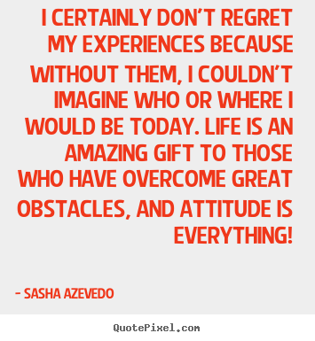 Sayings about inspirational - I certainly don't regret my experiences because without..