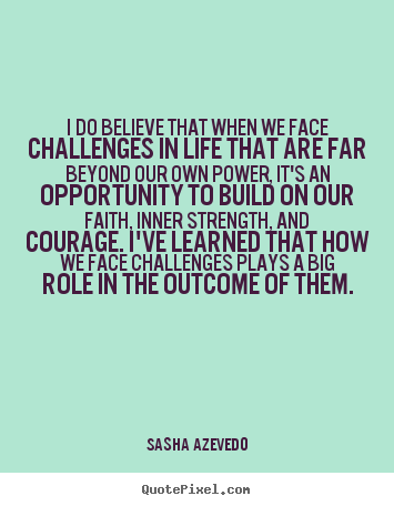 Sasha Azevedo picture quote - I do believe that when we face challenges in life that are.. - Inspirational quote