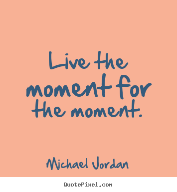 Diy picture quotes about inspirational - Live the moment for the moment.