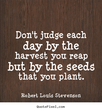 Quote about inspirational - Don't judge each day by the harvest you reap but by the seeds..