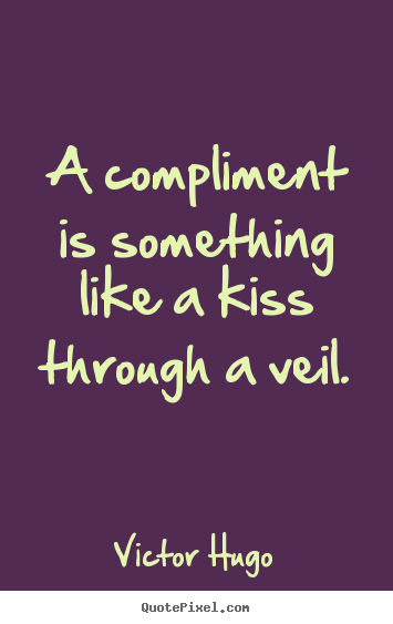 Create graphic picture quote about inspirational - A compliment is something like a kiss through..