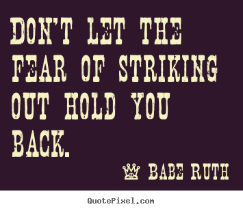 Sayings about inspirational - Don't let the fear of striking out hold you..