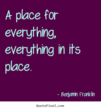 A place for everything, everything in its place. Benjamin Franklin popular inspirational quotes