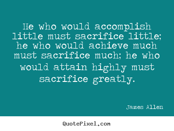 James Allen image quotes - He who would accomplish little must sacrifice little;.. - Inspirational quotes