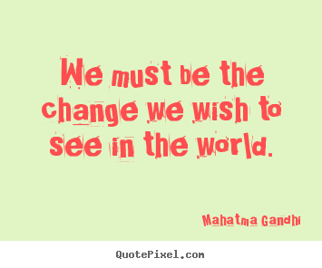 Quotes about inspirational - We must be the change we wish to see in the world.
