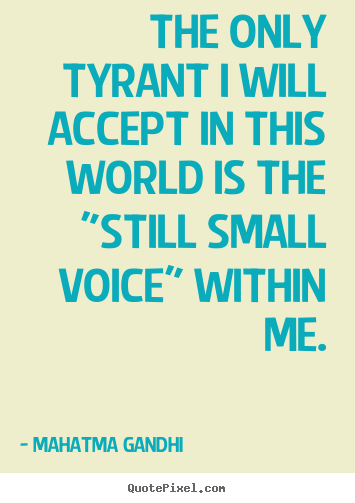 The only tyrant i will accept in this world is the "still small voice".. Mahatma Gandhi famous inspirational quotes