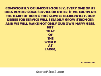 Mahatma Gandhi picture quotes - Consciously or unconsciously, every one of us does render.. - Inspirational quotes
