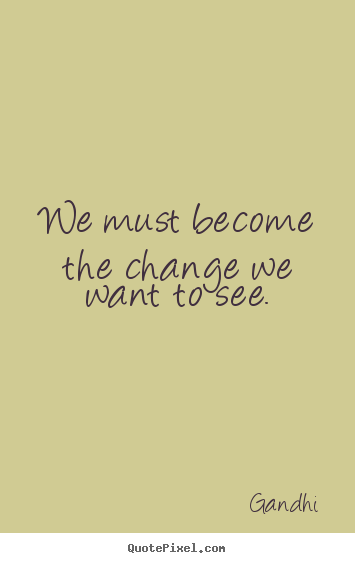 We must become the change we want to see. Gandhi famous inspirational quotes