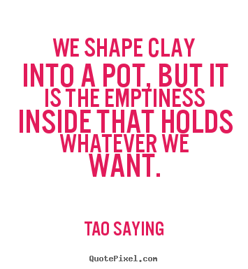Create your own picture quote about inspirational - We shape clay into a pot, but it is the emptiness..