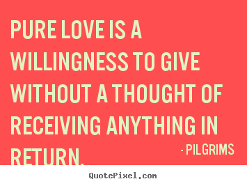 Customize picture quotes about inspirational - Pure love is a willingness to give without a thought of receiving..