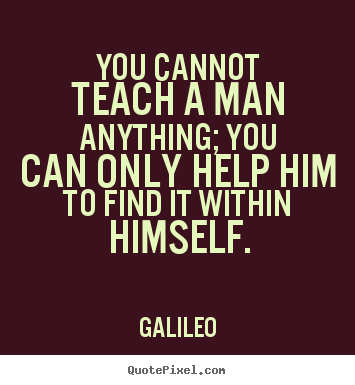 Galileo photo sayings - You cannot teach a man anything; you can only help him to find it within.. - Inspirational quotes