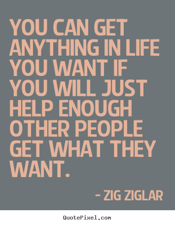Inspirational quote - You can get anything in life you want if you will just help enough other..