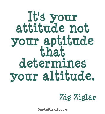 Inspirational quotes - It's your attitude not your aptitude that determines..