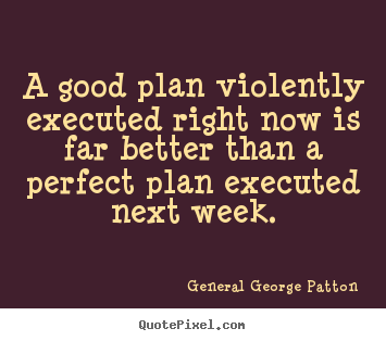 Quote about inspirational - A good plan violently executed right now..