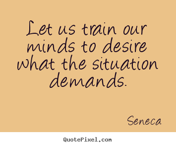 Design custom photo quote about inspirational - Let us train our minds to desire what the situation..