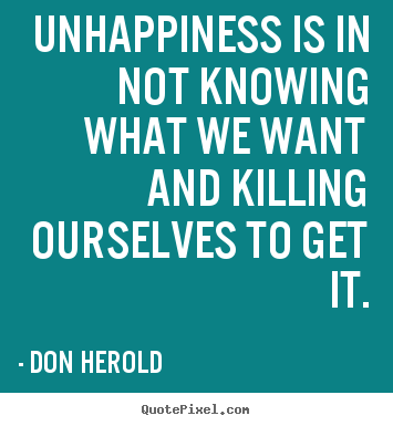 Don Herold picture quotes - Unhappiness is in not knowing what we want and.. - Inspirational quotes