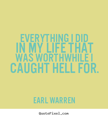 Everything i did in my life that was worthwhile i caught.. Earl Warren popular inspirational quote
