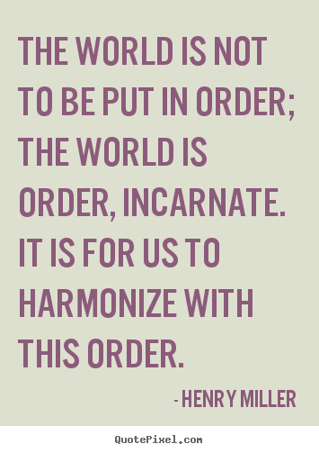 Customize picture quotes about inspirational - The world is not to be put in order; the world is order, incarnate...