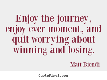Matt Biondi picture sayings - Enjoy the journey, enjoy ever moment, and quit worrying about winning.. - Inspirational quotes