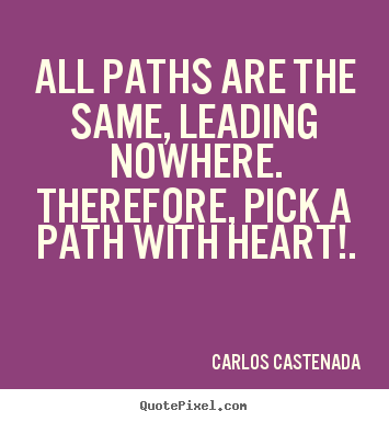Quote about inspirational - All paths are the same, leading nowhere. therefore,..