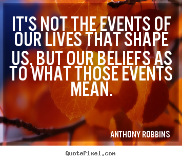Anthony Robbins picture quotes - It's not the events of our lives that shape us, but our beliefs.. - Inspirational quotes