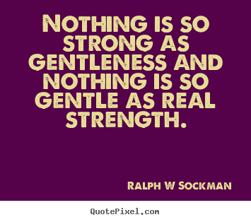 Ralph W Sockman picture quotes - Nothing is so strong as gentleness and nothing is so gentle as real.. - Inspirational quote