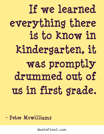 If we learned everything there is to know.. Peter Mcwilliams great inspirational quotes