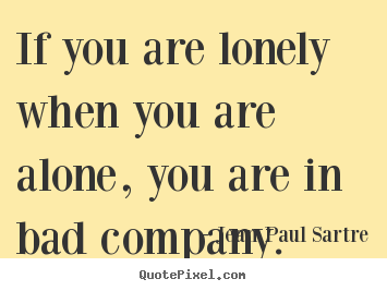 Inspirational quotes - If you are lonely when you are alone, you are in bad company.