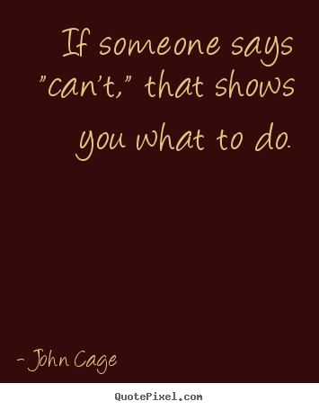 Inspirational quotes - If someone says "can't," that shows you what to do.