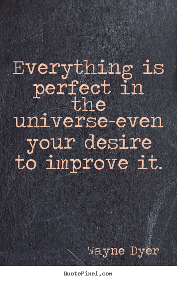 Inspirational quotes - Everything is perfect in the universe-even your desire to improve..