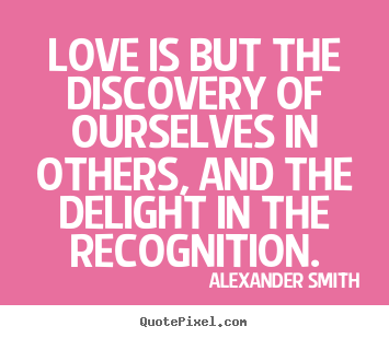 Inspirational quote - Love is but the discovery of ourselves in others, and the delight in..