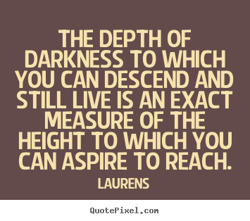 Create custom photo sayings about inspirational - The depth of darkness to which you can descend and still live..