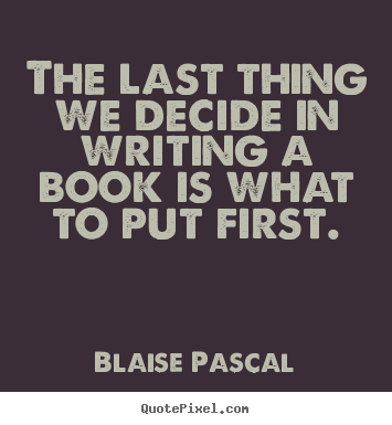 Inspirational quotes - The last thing we decide in writing a book is what to put..