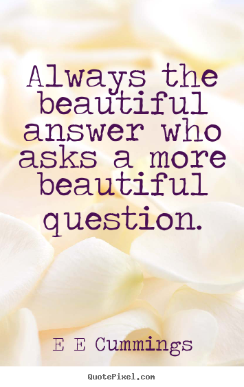 Create custom picture quotes about inspirational - Always the beautiful answer who asks a more..