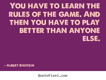 Inspirational quotes - You have to learn the rules of the game. and then..