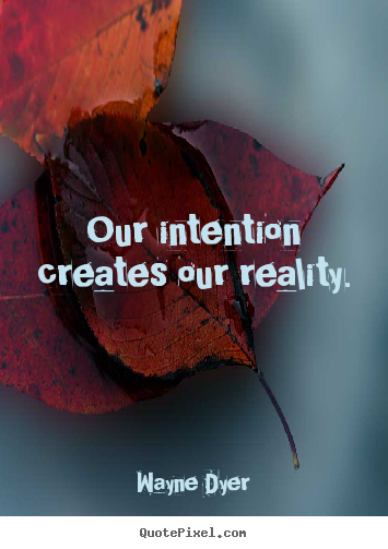 Our intention creates our reality. Wayne Dyer popular inspirational quote