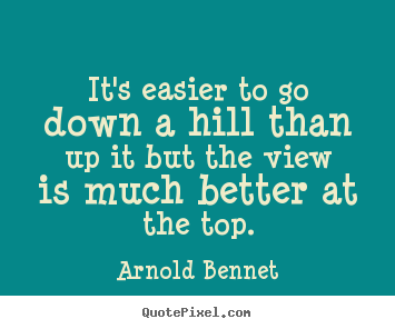 Inspirational quotes - It's easier to go down a hill than up it but the view..