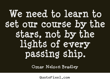 Inspirational quotes - We need to learn to set our course by the stars, not by the lights of..