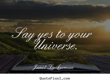 Quotes about inspirational - Say yes to your universe.