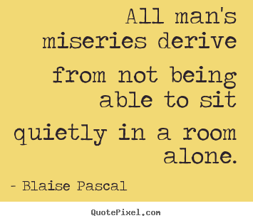 Design your own picture quotes about inspirational - All man's miseries derive from not being able to sit quietly..