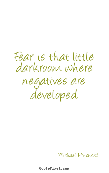 Inspirational quotes - Fear is that little darkroom where negatives are developed.