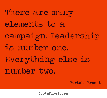 There are many elements to a campaign. leadership.. Bertolt Brecht greatest inspirational quotes