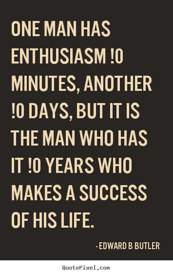Inspirational quotes - One man has enthusiasm !0 minutes, another !0 days, but it is..