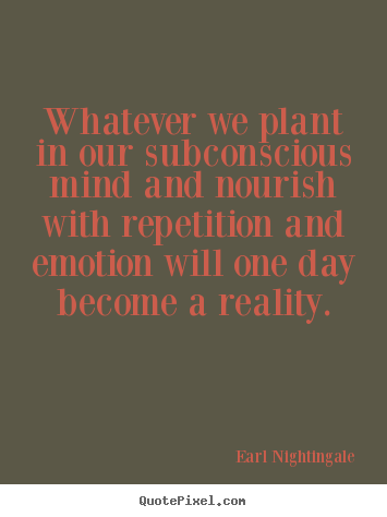 Earl Nightingale picture sayings - Whatever we plant in our subconscious mind and nourish with.. - Inspirational quote