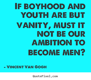 Quotes about inspirational - If boyhood and youth are but vanity, must it not be our..